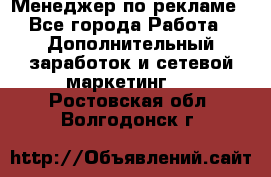 Менеджер по рекламе - Все города Работа » Дополнительный заработок и сетевой маркетинг   . Ростовская обл.,Волгодонск г.